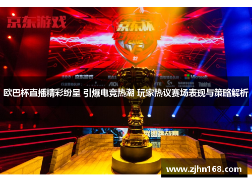 欧巴杯直播精彩纷呈 引爆电竞热潮 玩家热议赛场表现与策略解析