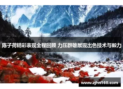 陈子荷精彩表现全程回顾 力压群雄展现出色技术与毅力